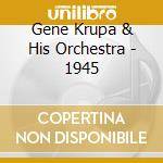 Gene Krupa & His Orchestra - 1945 cd musicale di GENE KRUPA & HIS ORC