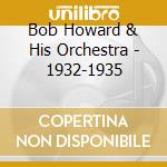 Bob Howard & His Orchestra - 1932-1935 cd musicale di BOB HOWARD & HIS ORC