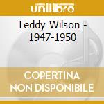 Teddy Wilson - 1947-1950 cd musicale di WILSON TEDDY