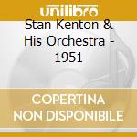 Stan Kenton & His Orchestra - 1951 cd musicale di KENTON STAN & HIS OR