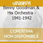 Benny Goodman & His Orchestra - 1941-1942 cd musicale di GOODMAN BENNY & HIS