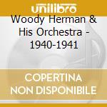 Woody Herman & His Orchestra - 1940-1941 cd musicale di HERMAN WOODY