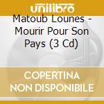 Matoub Lounes - Mourir Pour Son Pays (3 Cd) cd musicale di Matoub Lounes