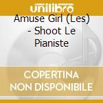 Amuse Girl (Les) - Shoot Le Pianiste cd