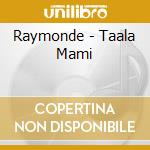 Raymonde - Taala Mami cd musicale di Raymonde