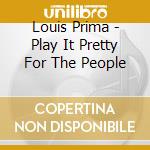 Louis Prima - Play It Pretty For The People cd musicale di Louis prima big band