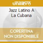 Jazz Latino A La Cubana cd musicale di IRAKERE/E.SALVADOR/P