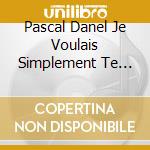 Pascal Danel Je Voulais Simplement Te Dire cd