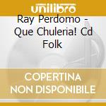 Ray Perdomo - Que Chuleria! Cd Folk cd musicale di RAY PERDOMO