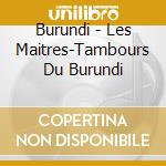 Burundi - Les Maitres-Tambours Du Burundi cd musicale di Burundi