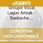 Groupe Vocal Lagun Arteak - Baskische Gesaenge cd musicale di Groupe Vocal Lagun Arteak