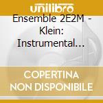 Ensemble 2E2M - Klein: Instrumental And Vocal Works cd