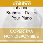 Johannes Brahms - Pieces Pour Piano cd musicale di Johannes Brahms