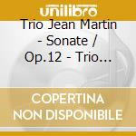 Trio Jean Martin - Sonate / Op.12 - Trio / Op.26 cd