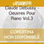 Claude Debussy - Oeuvres Pour Piano Vol.3 cd musicale di Claude Debussy