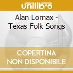 Alan Lomax - Texas Folk Songs cd musicale di Alan Lomax