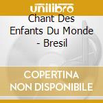 Chant Des Enfants Du Monde - Bresil cd musicale di Chant Des Enfants Du Monde