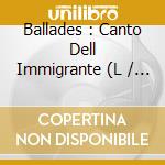 Ballades : Canto Dell Immigrante (L / Various cd