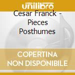 Cesar Franck - Pieces Posthumes cd musicale di Cesar Franck