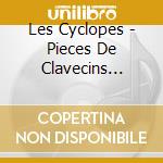 Les Cyclopes - Pieces De Clavecins (1705) cd musicale di Les Cyclopes