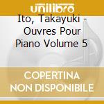 Ito, Takayuki - Ouvres Pour Piano Volume 5 cd