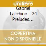 Gabriel Tacchino - 24 Preludes Op.28/Ballade Op.23/Fantaisie Op.49 cd musicale di Gabriel Tacchino