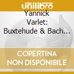 Yannick Varlet: Buxtehude & Bach - Oeuvres Pour Orgue cd musicale di Yannick Varlet