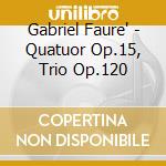 Gabriel Faure' - Quatuor Op.15, Trio Op.120 cd musicale di Gabriel Faure'