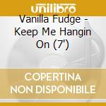 Vanilla Fudge - Keep Me Hangin On (7")