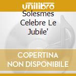 Solesmes Celebre Le Jubile' cd musicale di ABBAYE DE SOLESMES