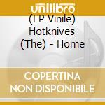 (LP Vinile) Hotknives (The) - Home lp vinile di Hotknives (The)