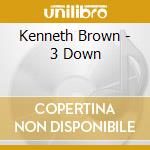 Kenneth Brown - 3 Down cd musicale di Kenneth Brown