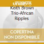 Keith Brown Trio-African Ripples cd