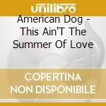 American Dog - This Ain'T The Summer Of Love cd