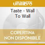 Taste - Wall To Wall cd musicale di Taste