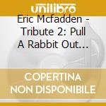 Eric Mcfadden - Tribute 2: Pull A Rabbit Out Of His cd