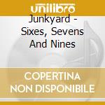 Junkyard - Sixes, Sevens And Nines cd musicale di Junkyard