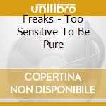 Freaks - Too Sensitive To Be Pure cd musicale di Freaks
