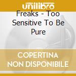 Freaks - Too Sensitive To Be Pure cd