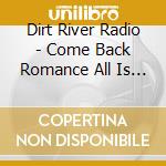 Dirt River Radio - Come Back Romance All Is Forgiven cd