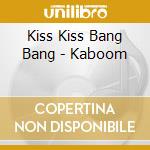 Kiss Kiss Bang Bang - Kaboom cd musicale di Kiss Kiss Bang Bang