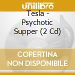 Tesla - Psychotic Supper (2 Cd) cd musicale di Tesla