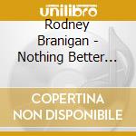 Rodney Branigan - Nothing Better To Do cd musicale di Rodney Branigan