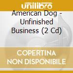 American Dog - Unfinished Business (2 Cd) cd musicale di American Dog