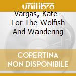 Vargas, Kate - For The Wolfish And Wandering cd