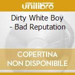 Dirty White Boy - Bad Reputation cd