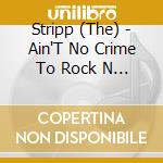 Stripp (The) - Ain'T No Crime To Rock N Roll cd