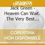 Jack Green - Heaven Can Wait. The Very Best Of Jack Green cd