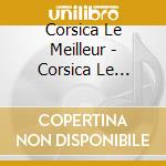 Corsica Le Meilleur - Corsica Le Meilleur cd musicale