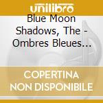 Blue Moon Shadows, The - Ombres Bleues Sur La Lune cd musicale di Blue Moon Shadows, The